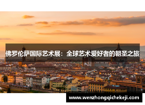 佛罗伦萨国际艺术展：全球艺术爱好者的朝圣之旅