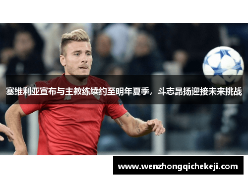 塞维利亚宣布与主教练续约至明年夏季，斗志昂扬迎接未来挑战