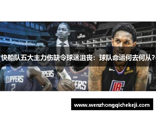 快船队五大主力伤缺令球迷沮丧：球队命运何去何从？