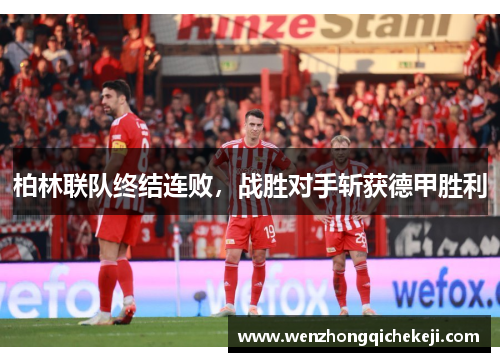柏林联队终结连败，战胜对手斩获德甲胜利