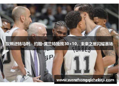 灰熊逆转马刺，约翰·莫兰特独揽30+10，未来之星闪耀赛场