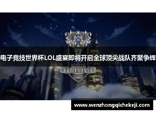 电子竞技世界杯LOL盛宴即将开启全球顶尖战队齐聚争辉