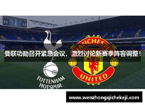 曼联功勋召开紧急会议，激烈讨论新赛季阵容调整！