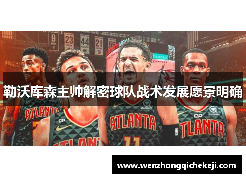 勒沃库森主帅解密球队战术发展愿景明确