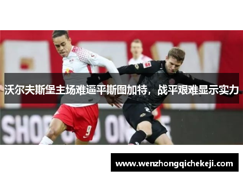 沃尔夫斯堡主场难逼平斯图加特，战平艰难显示实力