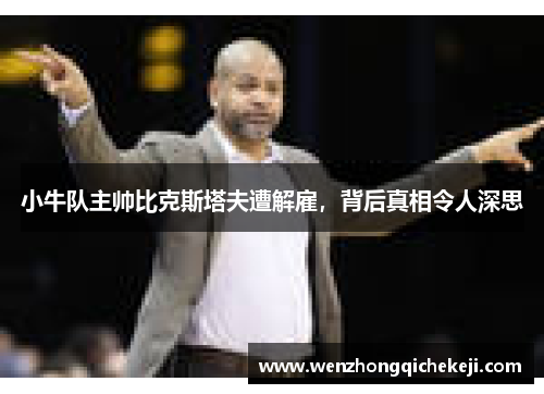 小牛队主帅比克斯塔夫遭解雇，背后真相令人深思