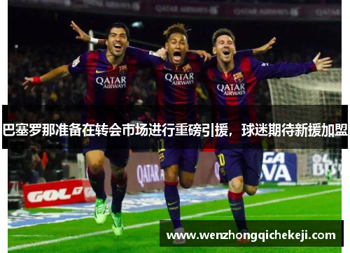 巴塞罗那准备在转会市场进行重磅引援，球迷期待新援加盟