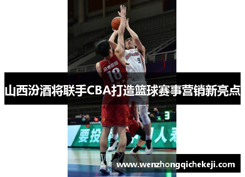 山西汾酒将联手CBA打造篮球赛事营销新亮点