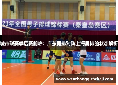 城市联赛季后赛前瞻：广东男排对阵上海男排的状态解析